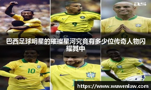 巴西足球明星的璀璨星河究竟有多少位传奇人物闪耀其中