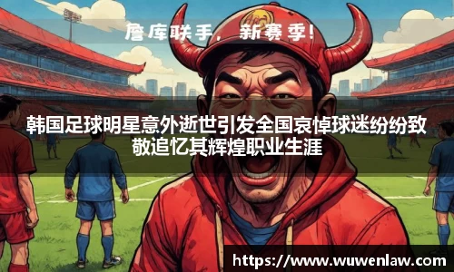韩国足球明星意外逝世引发全国哀悼球迷纷纷致敬追忆其辉煌职业生涯